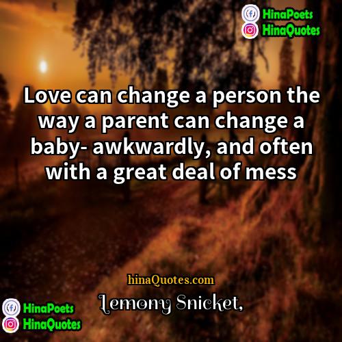 Lemony Snicket Quotes | Love can change a person the way